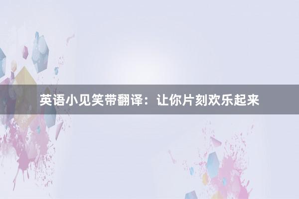 英语小见笑带翻译：让你片刻欢乐起来